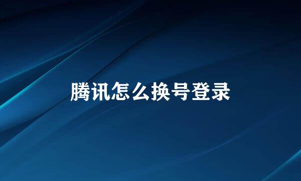 腾讯怎么换号登录