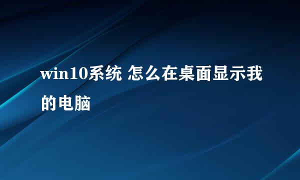 win10系统 怎么在桌面显示我的电脑