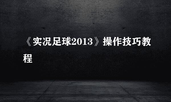 《实况足球2013》操作技巧教程