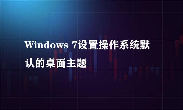 Windows 7设置操作系统默认的桌面主题