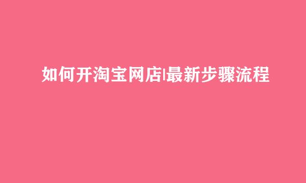 如何开淘宝网店|最新步骤流程