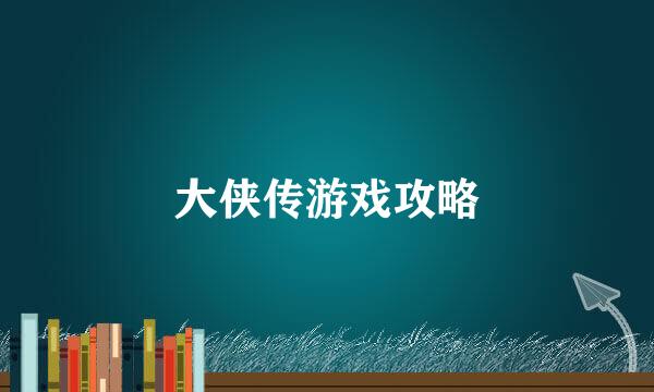 大侠传游戏攻略