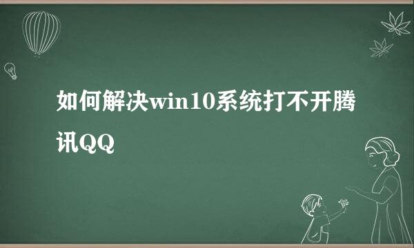 如何解决win10系统打不开腾讯QQ