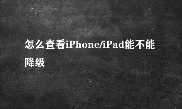 怎么查看iPhone/iPad能不能降级