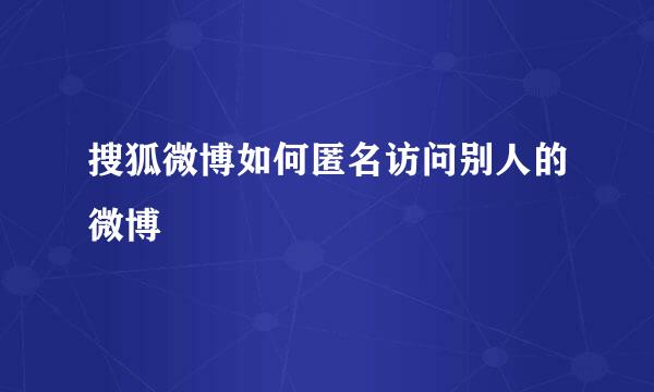搜狐微博如何匿名访问别人的微博