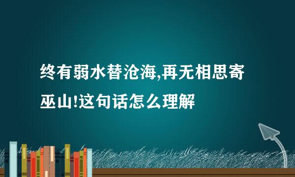 终有弱水替沧海,再无相思寄巫山!这句话怎么理解