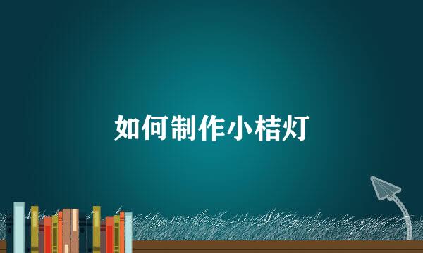 如何制作小桔灯