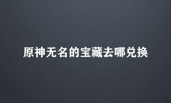 原神无名的宝藏去哪兑换