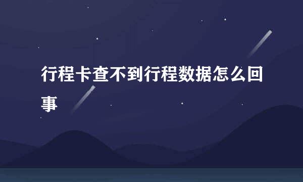 行程卡查不到行程数据怎么回事