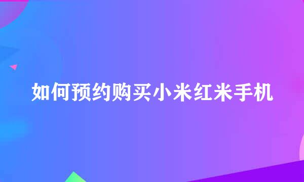如何预约购买小米红米手机