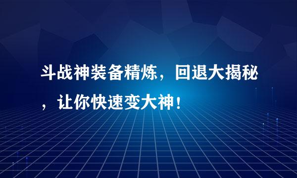 斗战神装备精炼，回退大揭秘，让你快速变大神！