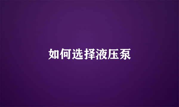 如何选择液压泵
