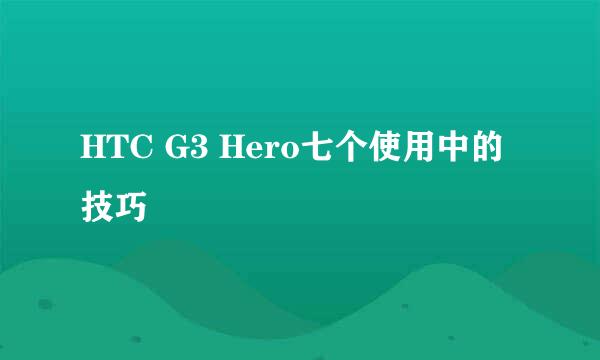 HTC G3 Hero七个使用中的技巧