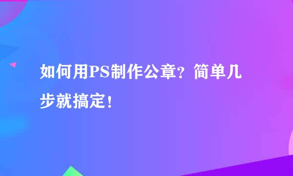 如何用PS制作公章？简单几步就搞定！