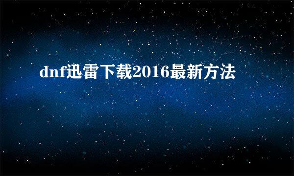 dnf迅雷下载2016最新方法
