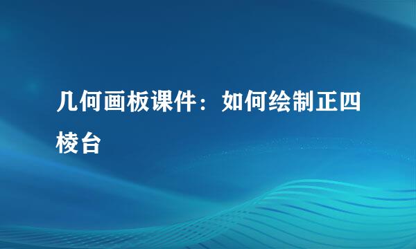 几何画板课件：如何绘制正四棱台