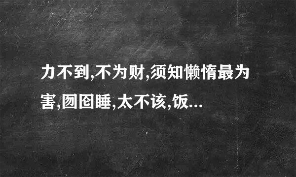 力不到,不为财,须知懒惰最为害,囫囵睡,太不该,饭来张口最堪哀什么意思