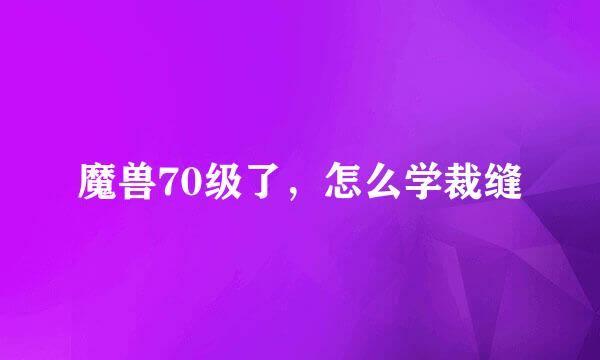 魔兽70级了，怎么学裁缝