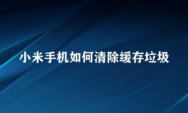 小米手机如何清除缓存垃圾