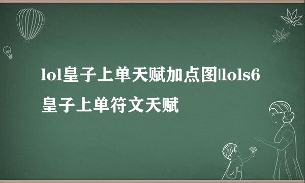 lol皇子上单天赋加点图|lols6皇子上单符文天赋