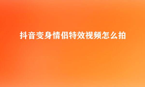 抖音变身情侣特效视频怎么拍