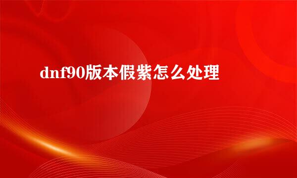 dnf90版本假紫怎么处理