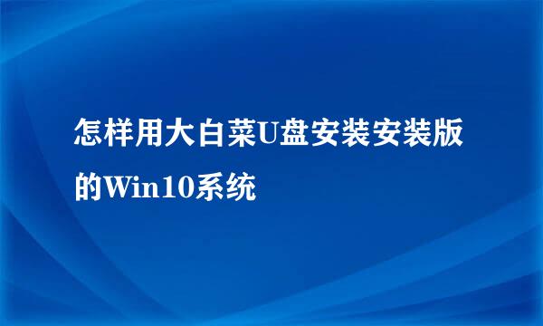 怎样用大白菜U盘安装安装版的Win10系统
