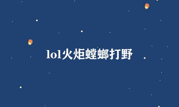 lol火炬螳螂打野