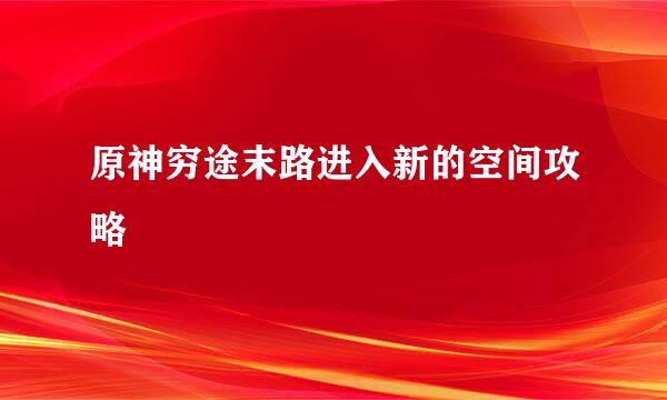 原神穷途末路进入新的空间攻略