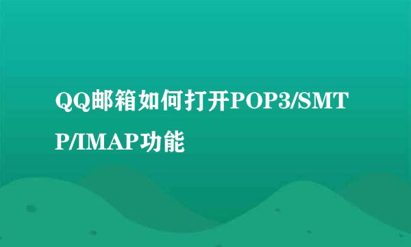 QQ邮箱如何打开POP3/SMTP/IMAP功能