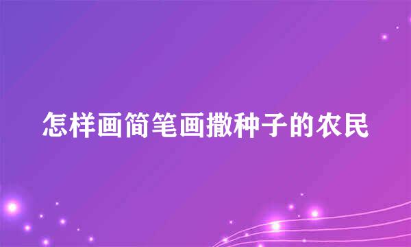 怎样画简笔画撒种子的农民