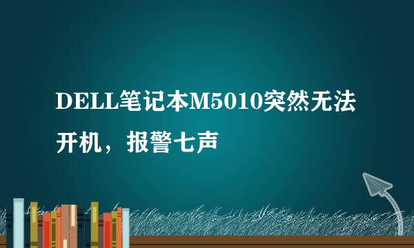 DELL笔记本M5010突然无法开机，报警七声