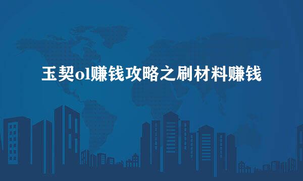 玉契ol赚钱攻略之刷材料赚钱