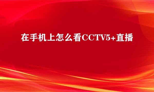 在手机上怎么看CCTV5+直播