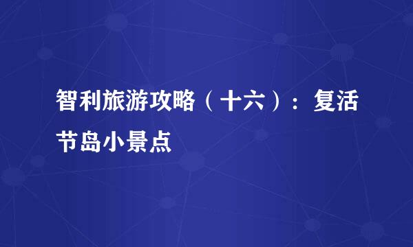 智利旅游攻略（十六）：复活节岛小景点