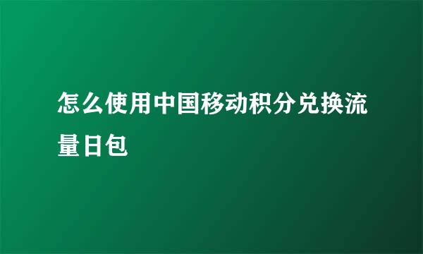 怎么使用中国移动积分兑换流量日包