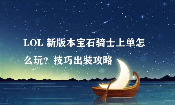 LOL 新版本宝石骑士上单怎么玩？技巧出装攻略