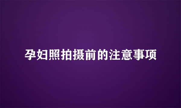孕妇照拍摄前的注意事项