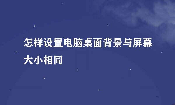怎样设置电脑桌面背景与屏幕大小相同