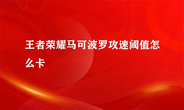 王者荣耀马可波罗攻速阈值怎么卡
