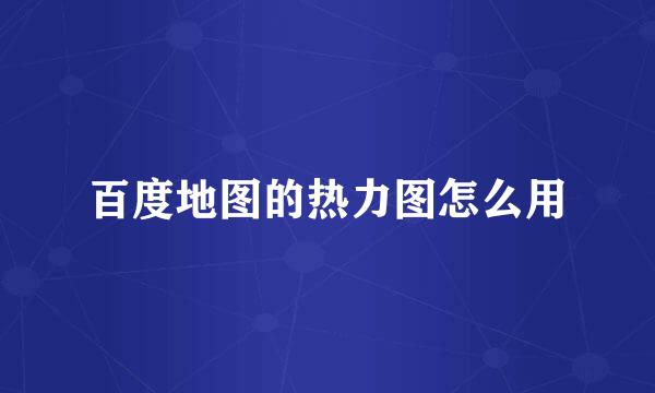 百度地图的热力图怎么用