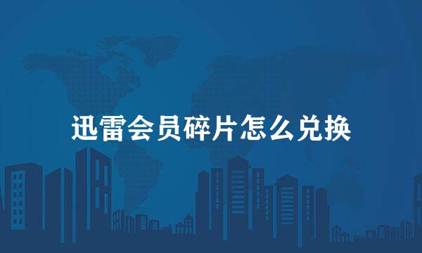 迅雷会员碎片怎么兑换