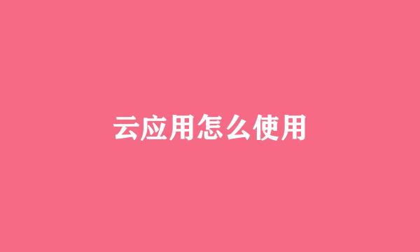 云应用怎么使用