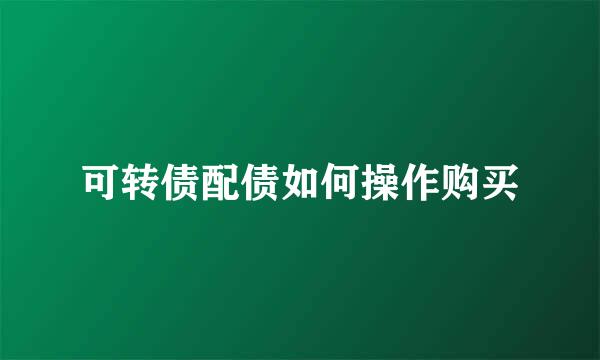 可转债配债如何操作购买