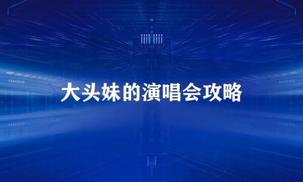 大头妹的演唱会攻略