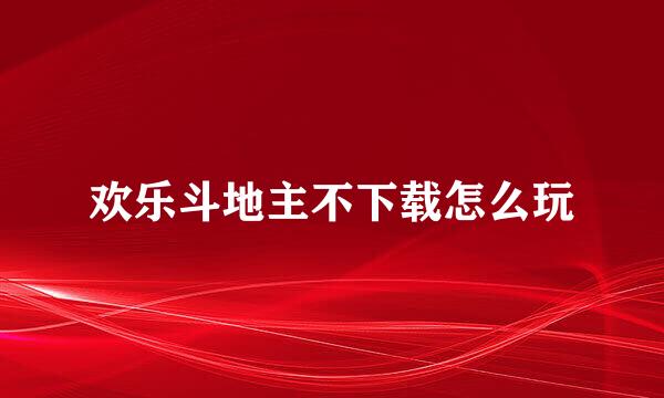 欢乐斗地主不下载怎么玩