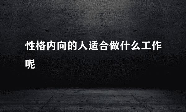 性格内向的人适合做什么工作呢