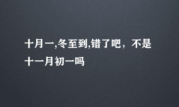 十月一,冬至到,错了吧，不是十一月初一吗