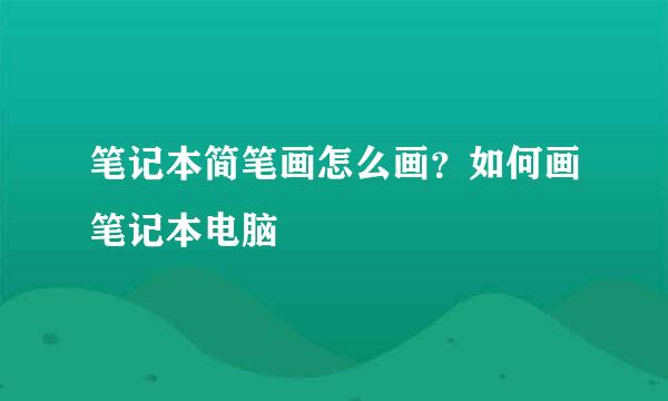 笔记本简笔画怎么画？如何画笔记本电脑