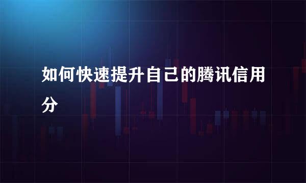 如何快速提升自己的腾讯信用分